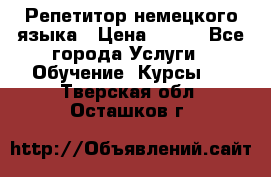 Репетитор немецкого языка › Цена ­ 400 - Все города Услуги » Обучение. Курсы   . Тверская обл.,Осташков г.